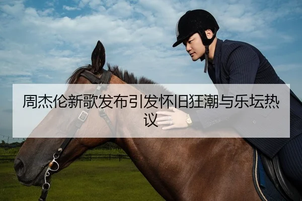 周杰伦新歌发布引发怀旧狂潮与乐坛热议